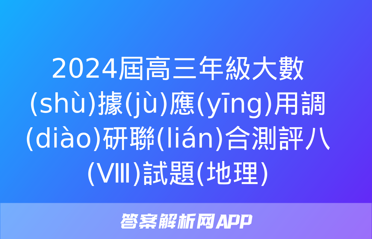 2024屆高三年級大數(shù)據(jù)應(yīng)用調(diào)研聯(lián)合測評八(Ⅷ)試題(地理)