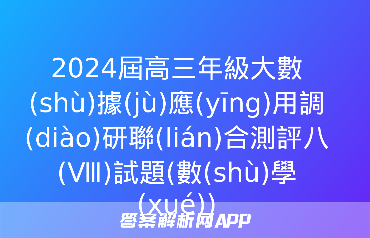 2024屆高三年級大數(shù)據(jù)應(yīng)用調(diào)研聯(lián)合測評八(Ⅷ)試題(數(shù)學(xué))