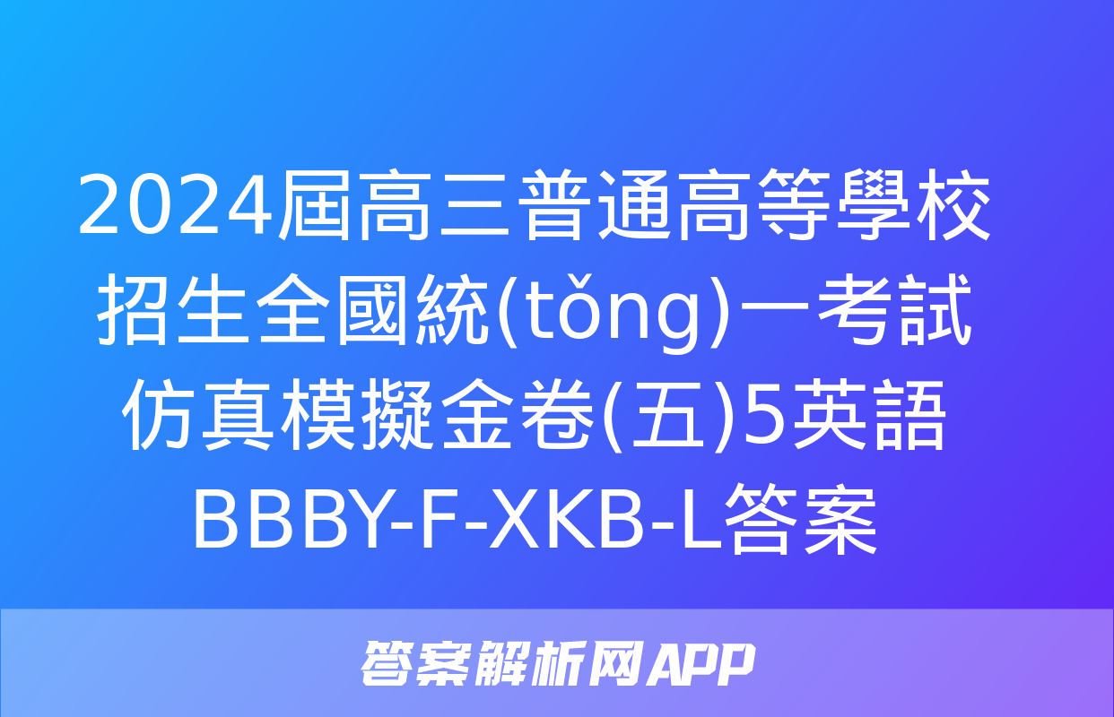 2024屆高三普通高等學校招生全國統(tǒng)一考試仿真模擬金卷(五)5英語BBBY-F-XKB-L答案