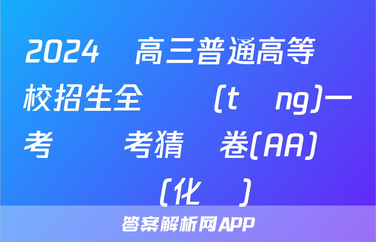2024屆高三普通高等學校招生全國統(tǒng)一考試臨考猜題卷(AA)試題(化學)