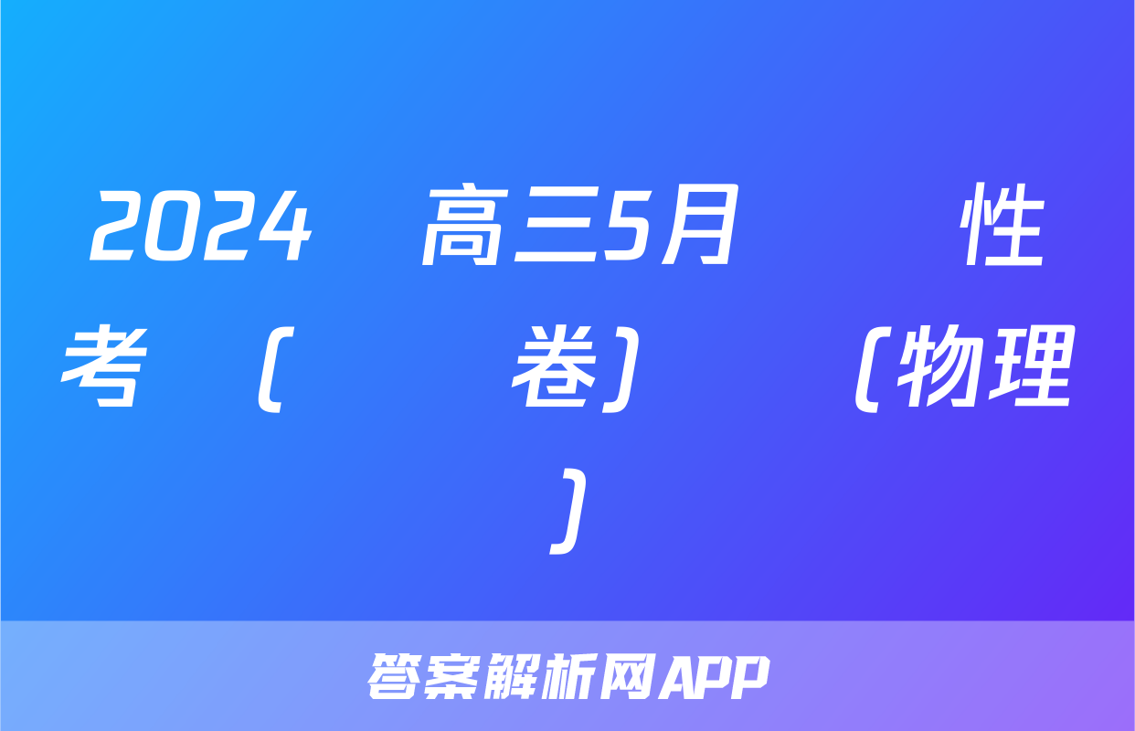 2024屆高三5月適應性考試(試題卷)試題(物理)