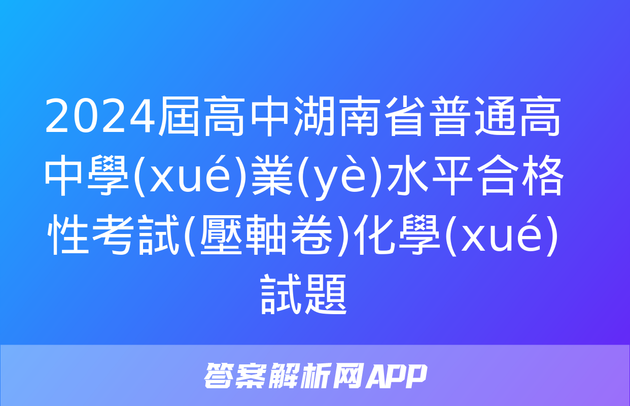 2024屆高中湖南省普通高中學(xué)業(yè)水平合格性考試(壓軸卷)化學(xué)試題