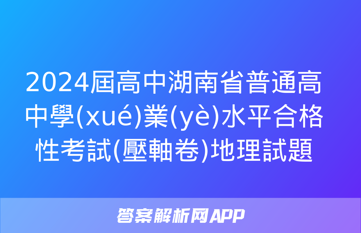 2024屆高中湖南省普通高中學(xué)業(yè)水平合格性考試(壓軸卷)地理試題