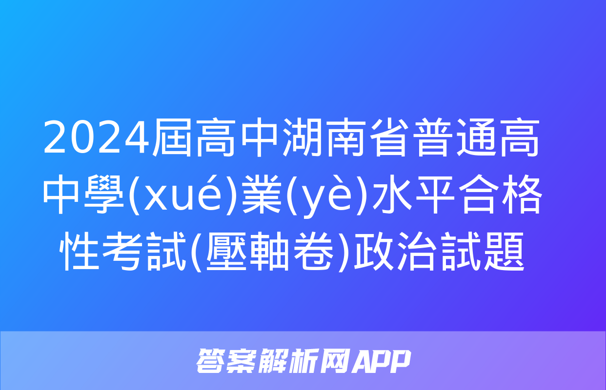 2024屆高中湖南省普通高中學(xué)業(yè)水平合格性考試(壓軸卷)政治試題