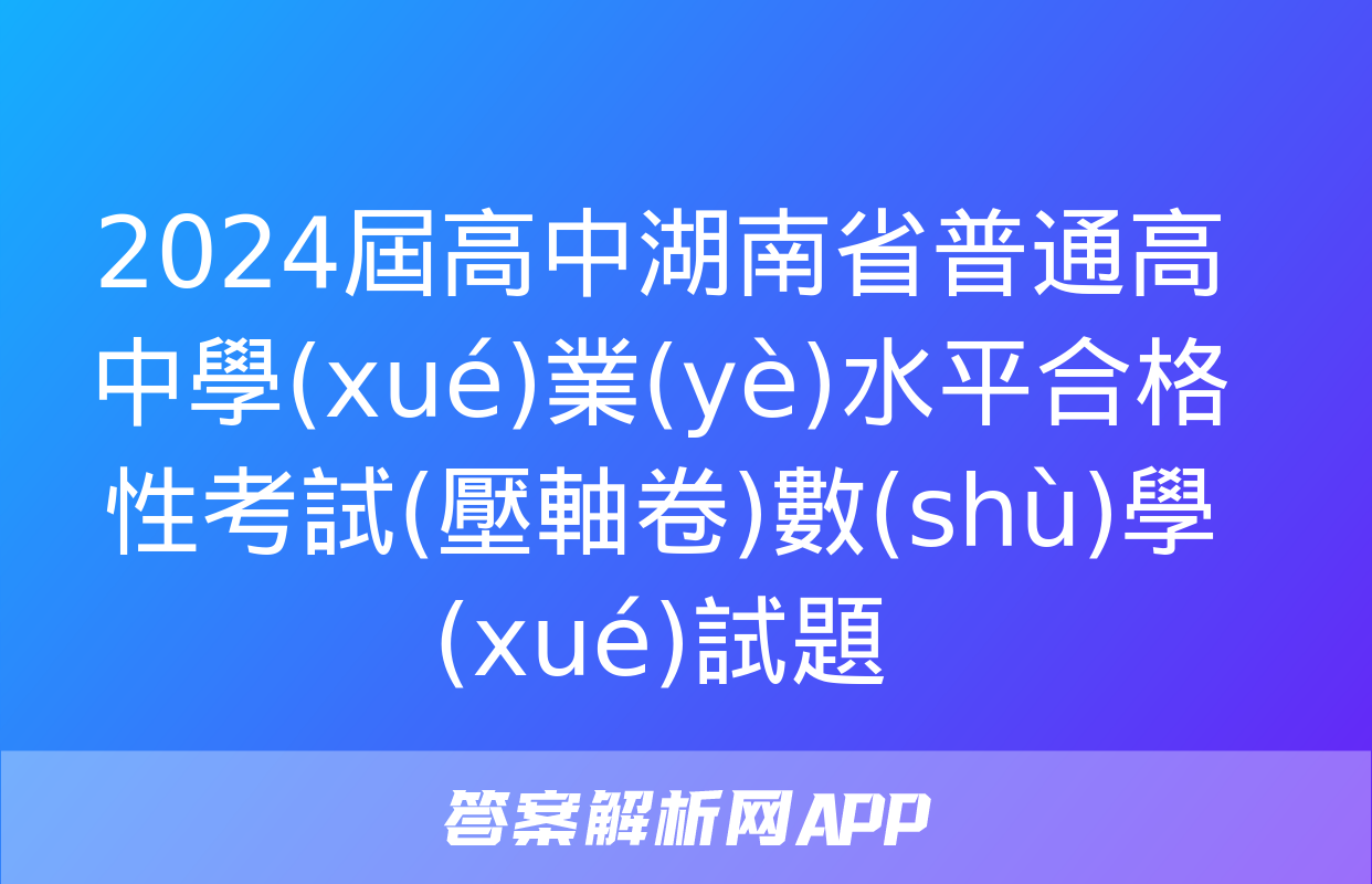 2024屆高中湖南省普通高中學(xué)業(yè)水平合格性考試(壓軸卷)數(shù)學(xué)試題