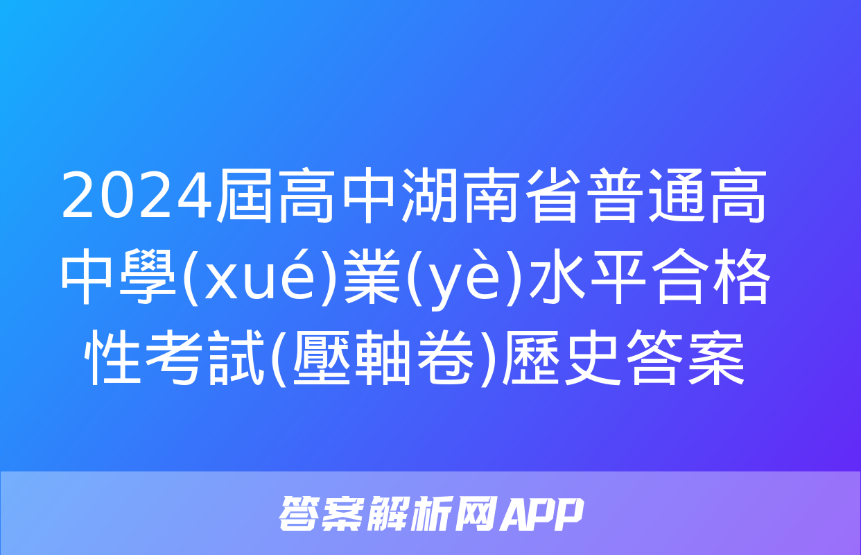 2024屆高中湖南省普通高中學(xué)業(yè)水平合格性考試(壓軸卷)歷史答案