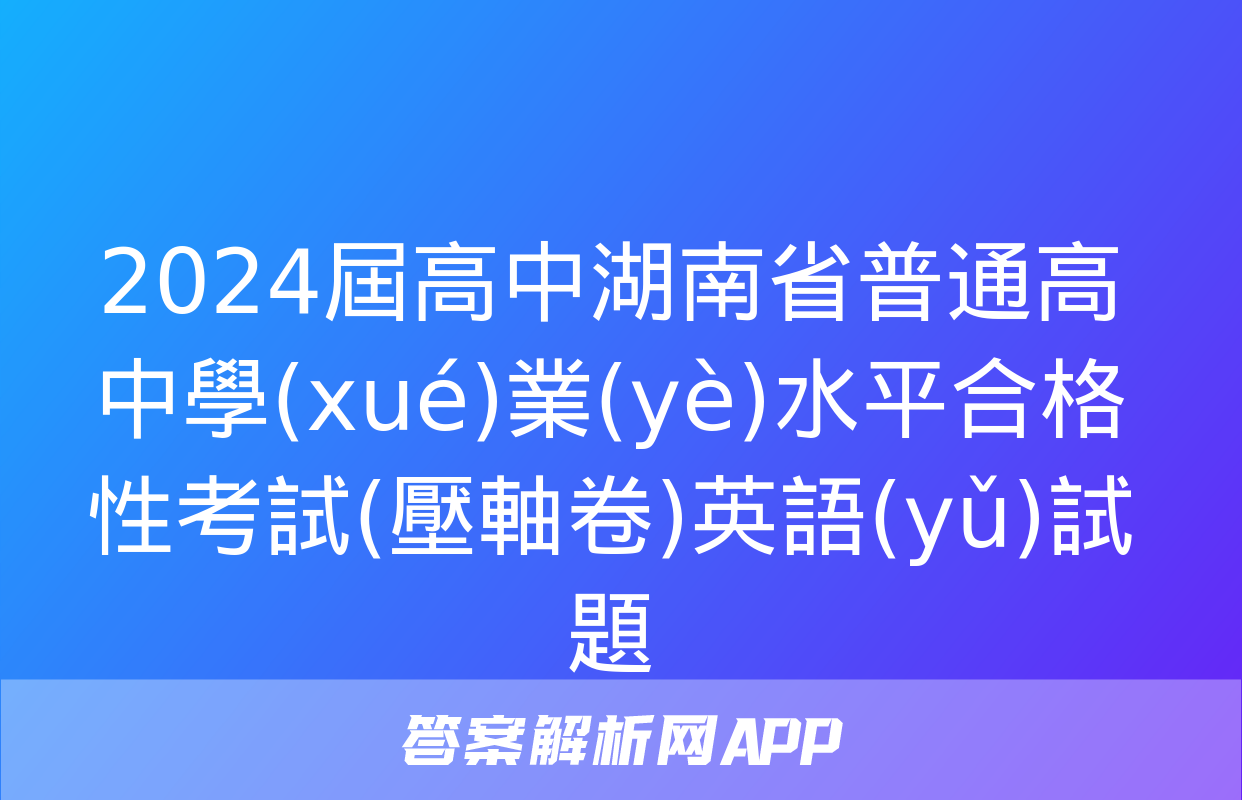 2024屆高中湖南省普通高中學(xué)業(yè)水平合格性考試(壓軸卷)英語(yǔ)試題