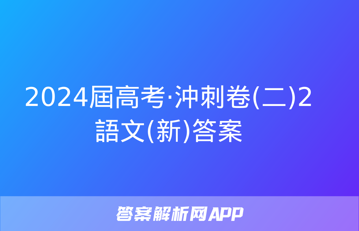 2024屆高考·沖刺卷(二)2語文(新)答案