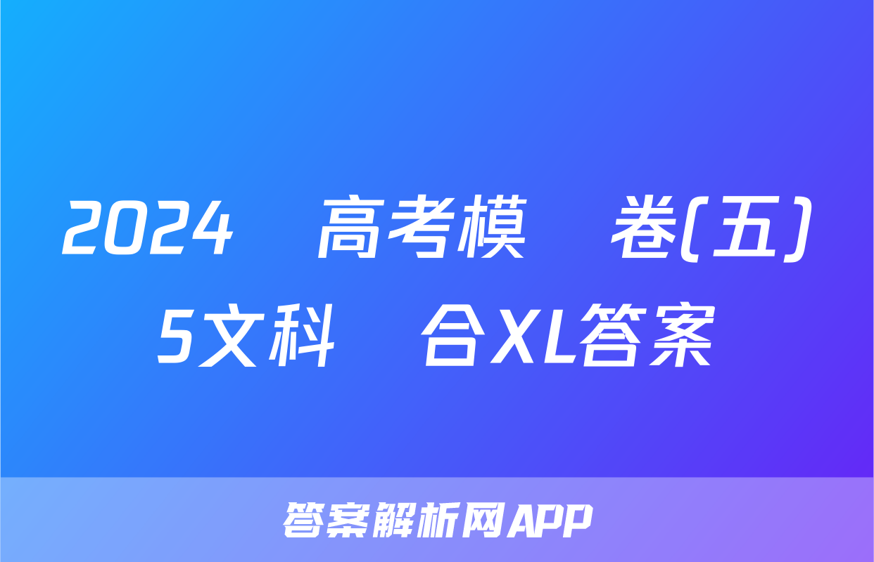 2024屆高考模擬卷(五)5文科綜合XL答案