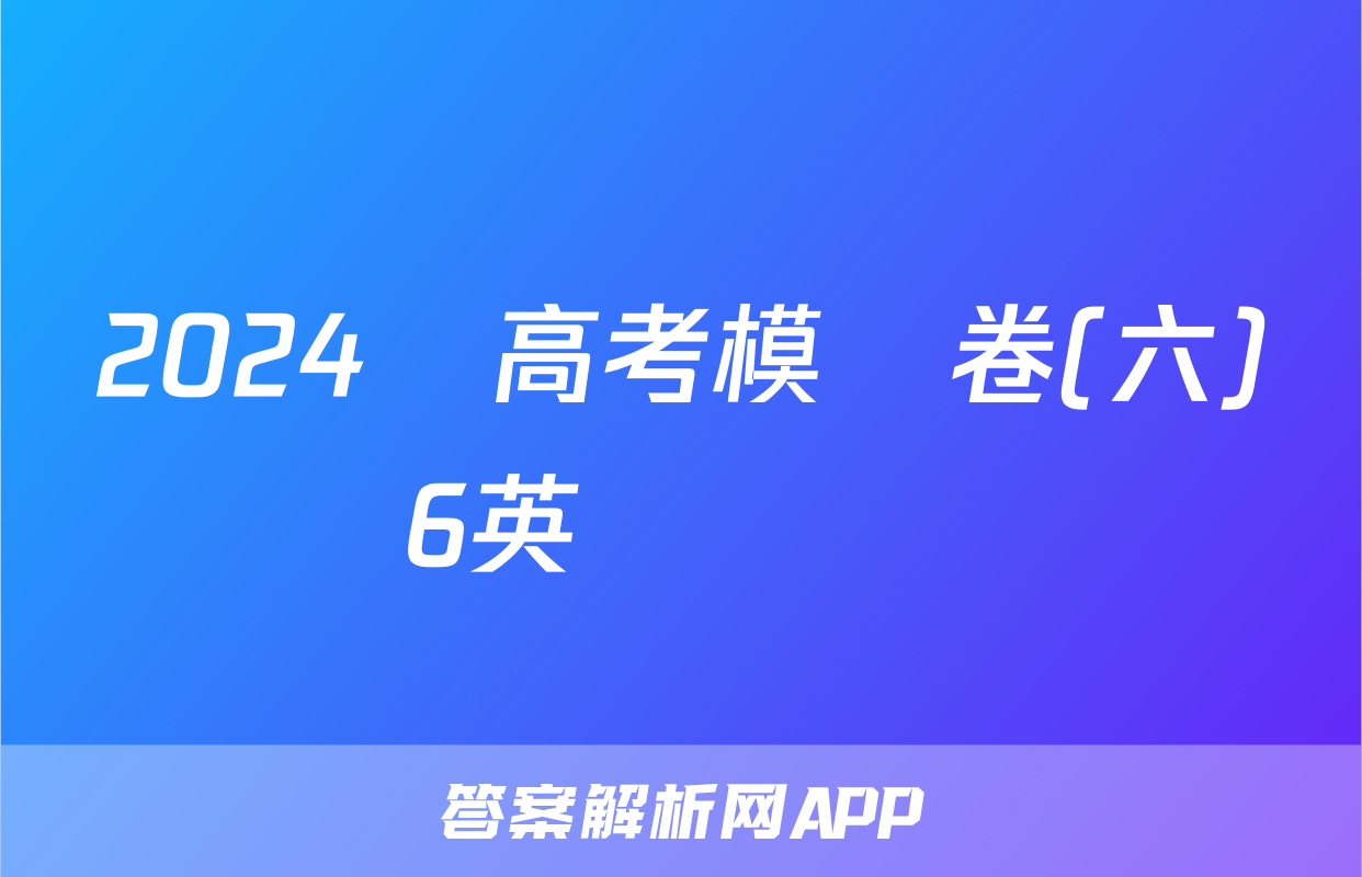 2024屆高考模擬卷(六)6英語試題