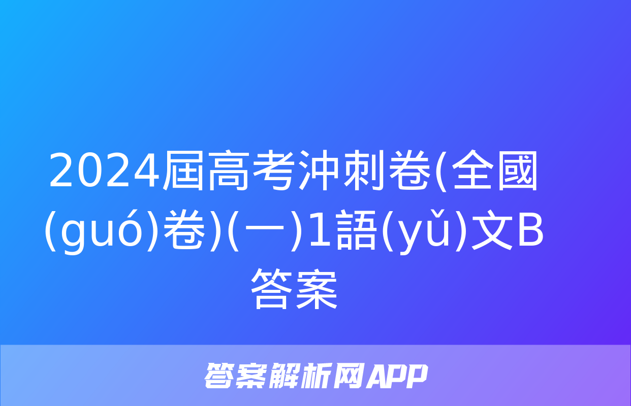 2024屆高考沖刺卷(全國(guó)卷)(一)1語(yǔ)文B答案