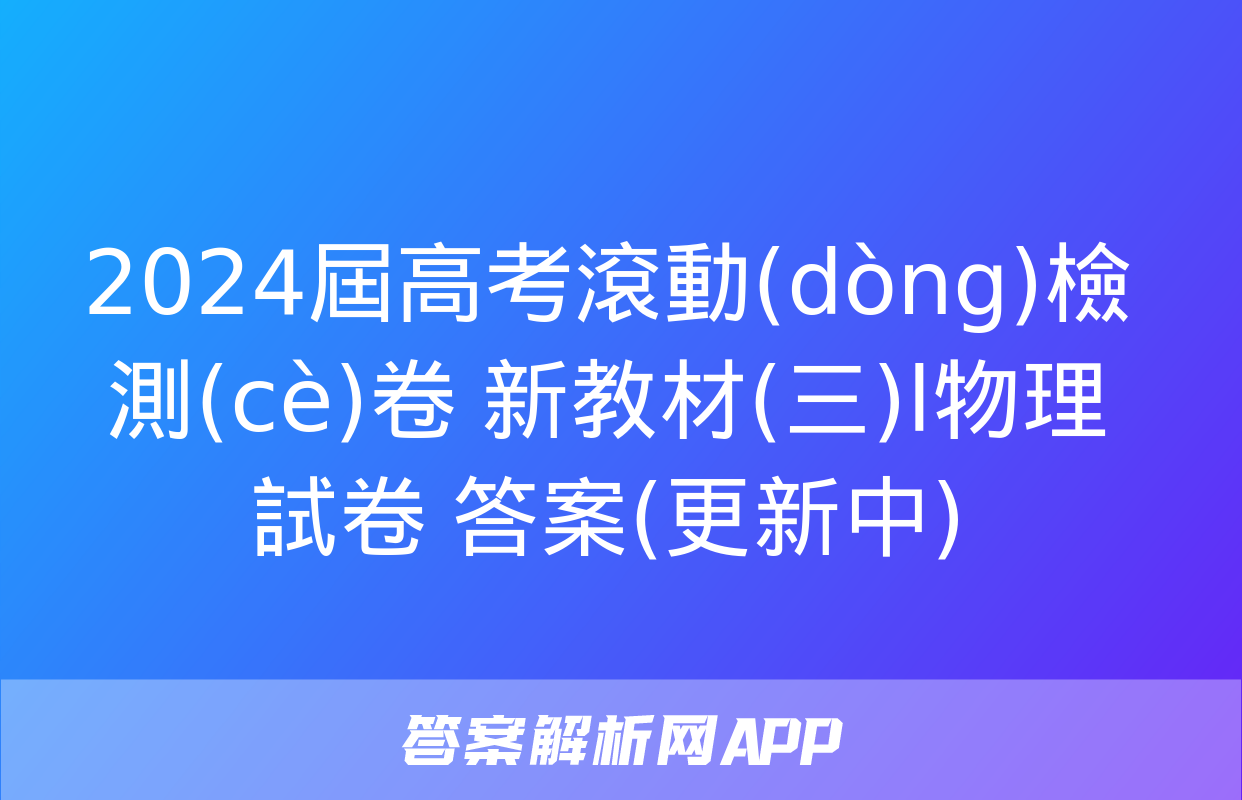 2024屆高考滾動(dòng)檢測(cè)卷 新教材(三)l物理試卷 答案(更新中)