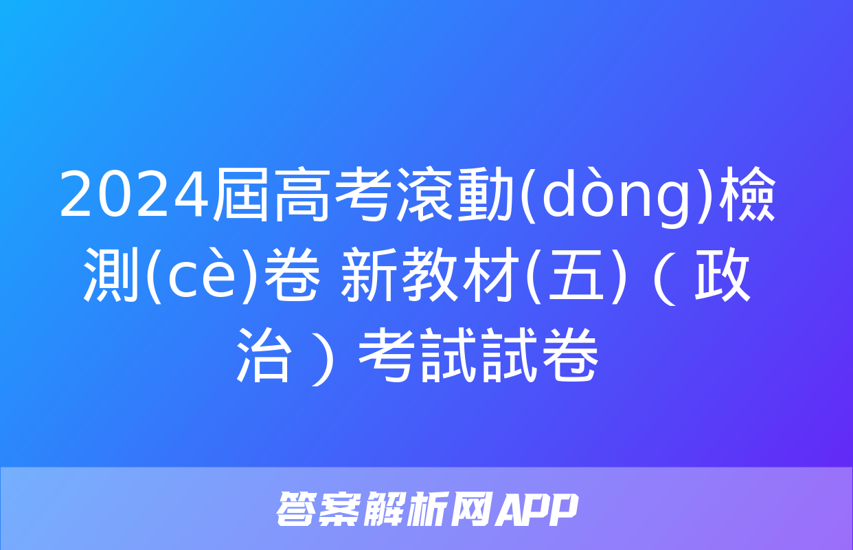 2024屆高考滾動(dòng)檢測(cè)卷 新教材(五)（政治）考試試卷