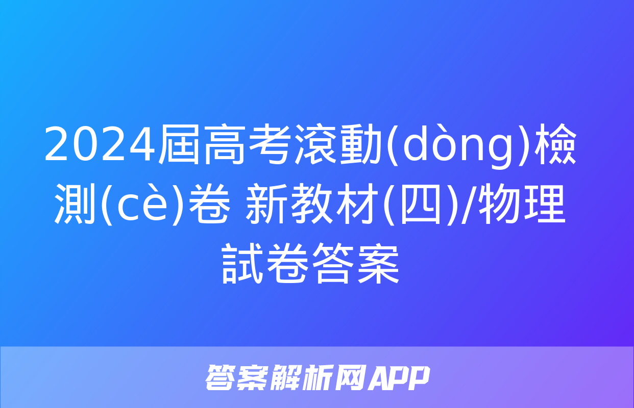 2024屆高考滾動(dòng)檢測(cè)卷 新教材(四)/物理試卷答案