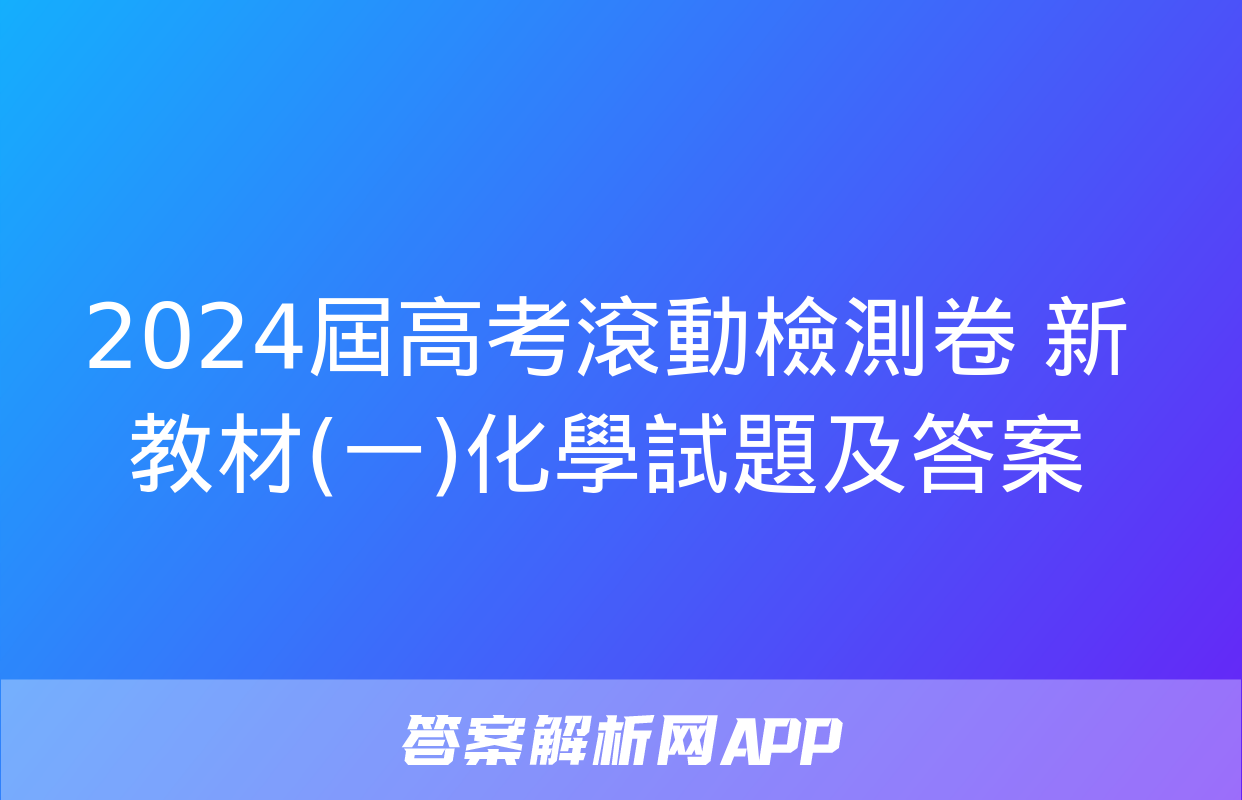 2024屆高考滾動檢測卷 新教材(一)化學試題及答案