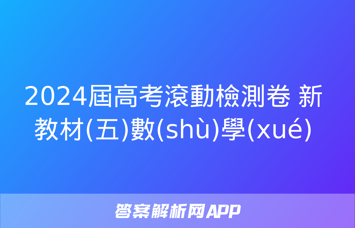 2024屆高考滾動檢測卷 新教材(五)數(shù)學(xué)