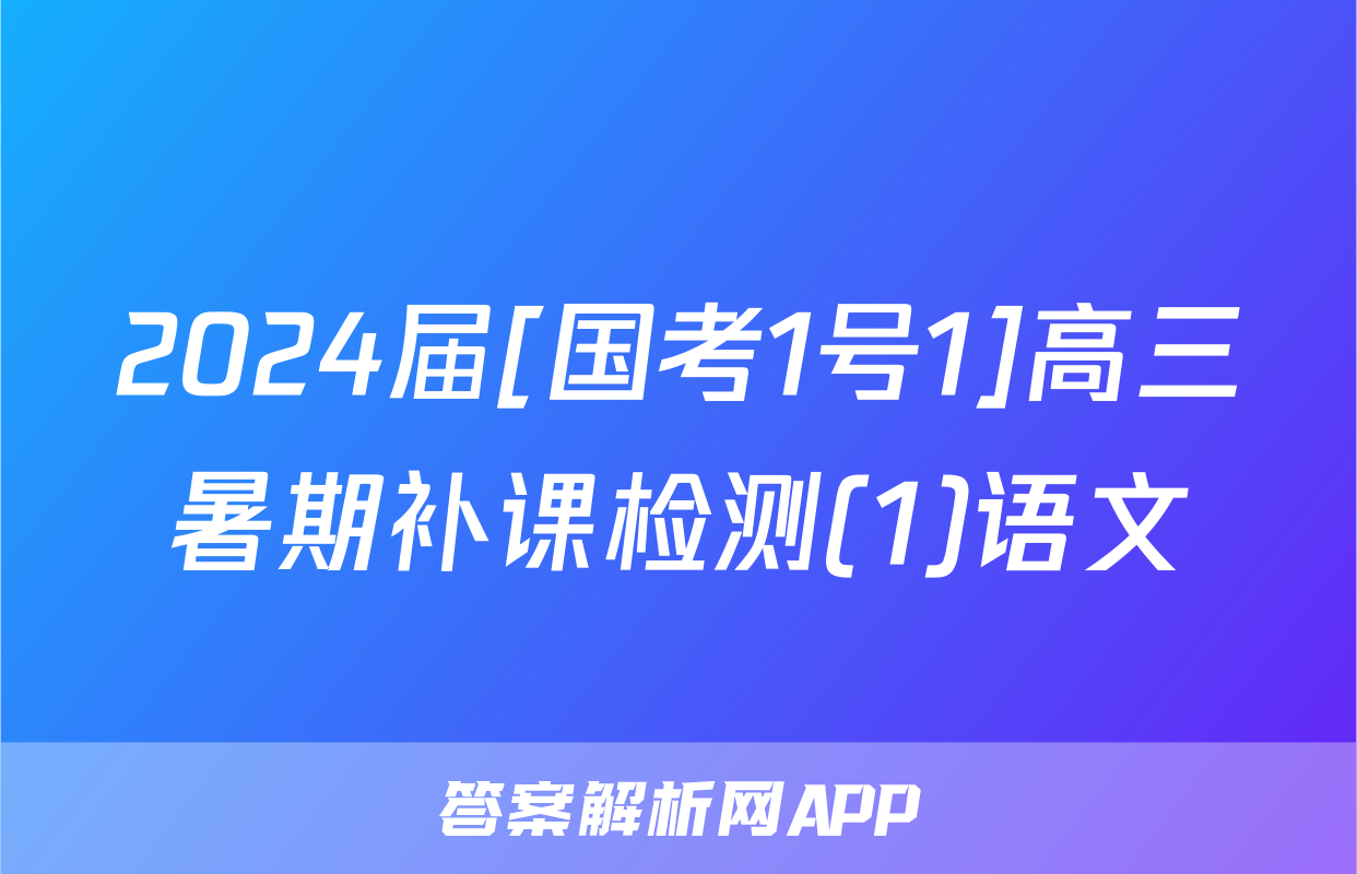 2024届[国考1号1]高三暑期补课检测(1)语文