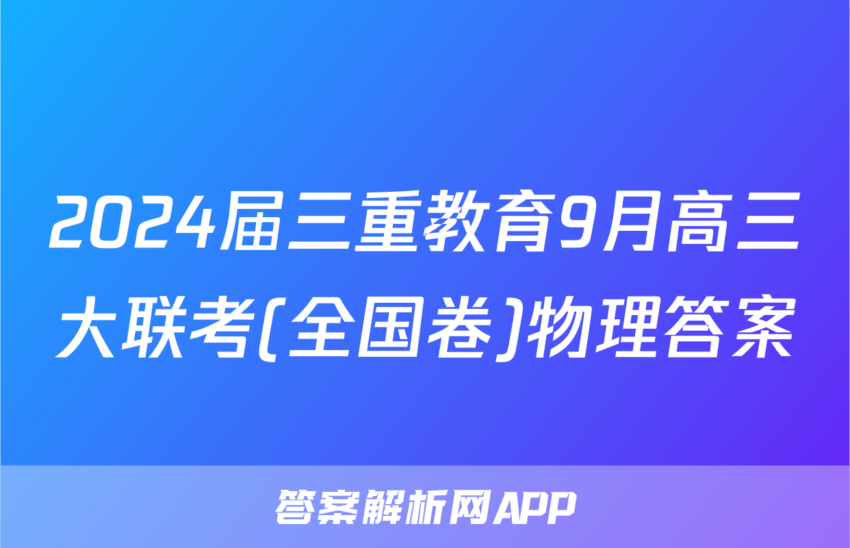 2024届三重教育9月高三大联考(全国卷)物理答案