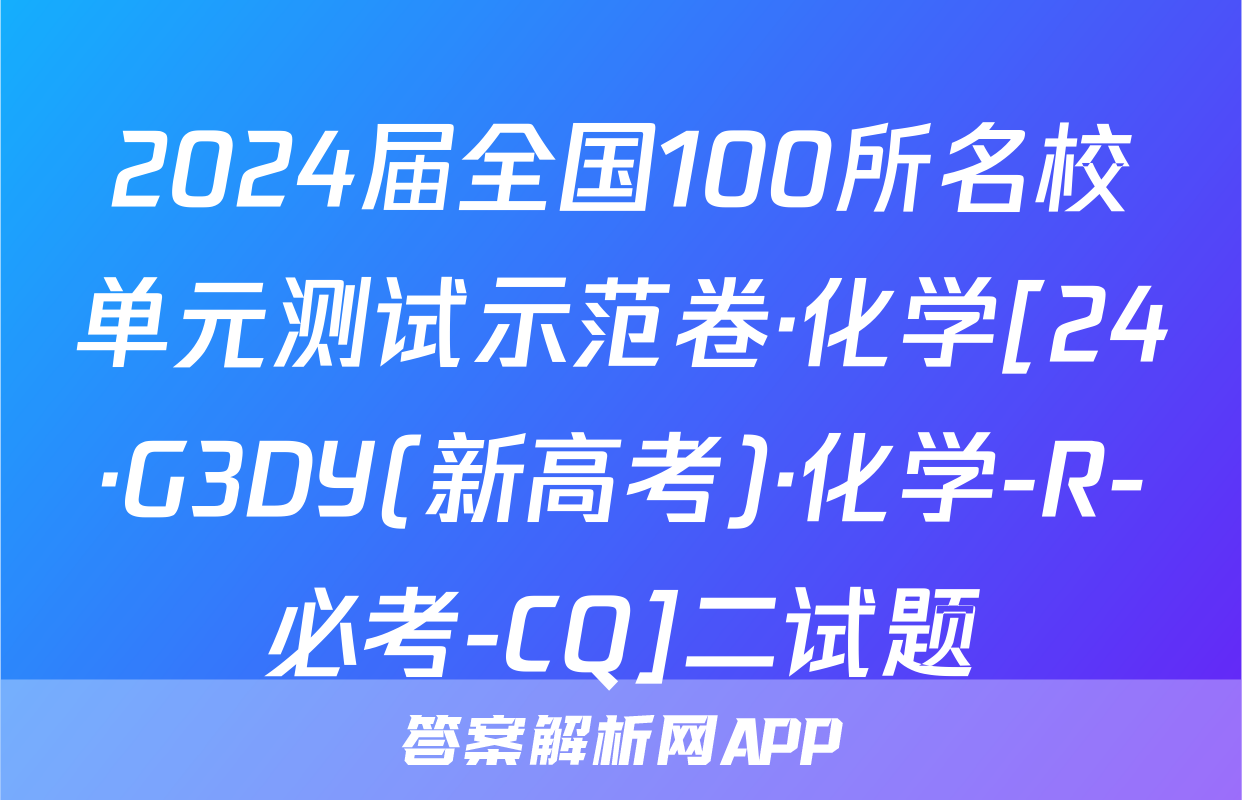2024届全国100所名校单元测试示范卷·化学[24·G3DY(新高考)·化学-R-必考-CQ]二试题