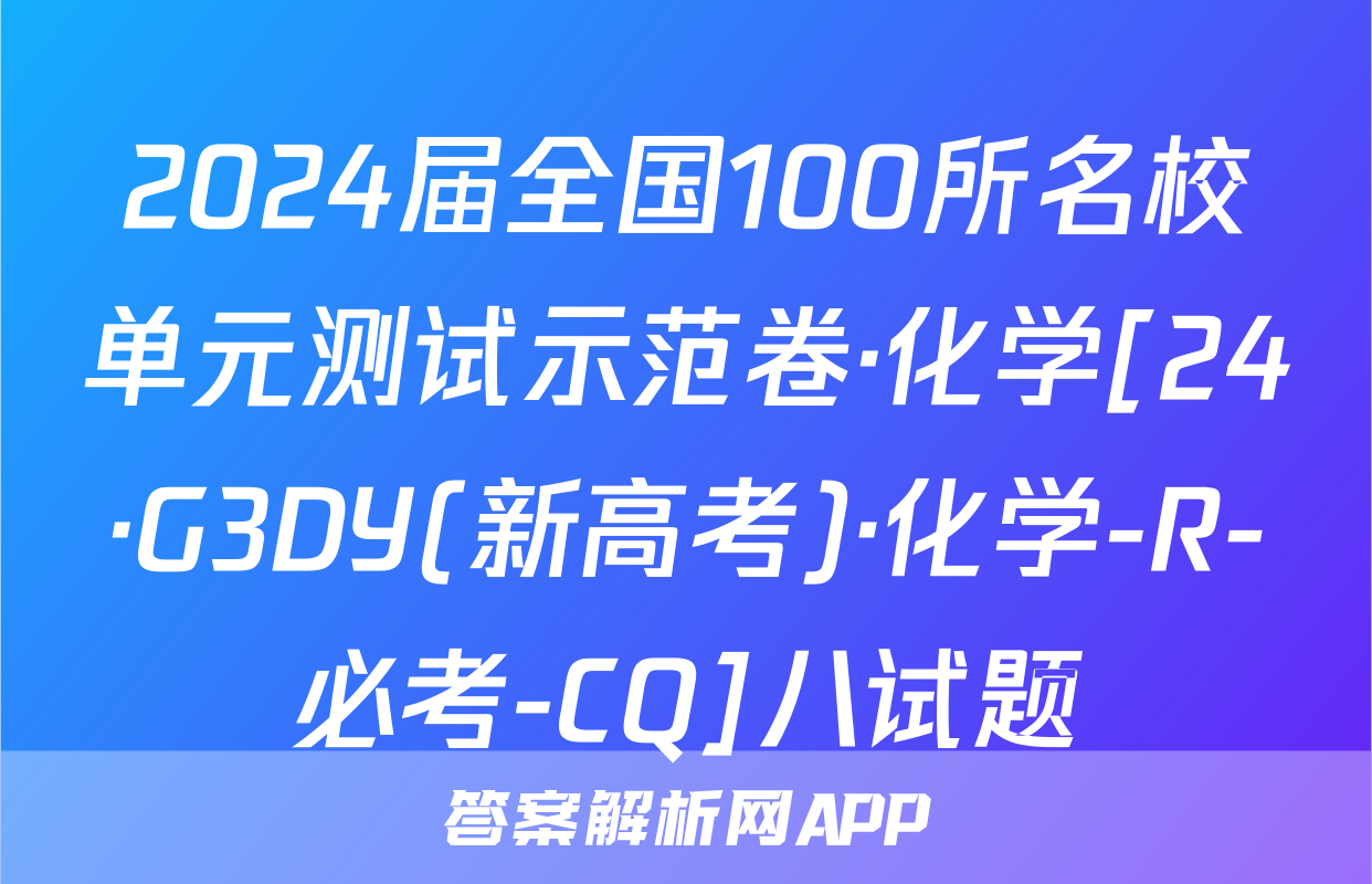 2024届全国100所名校单元测试示范卷·化学[24·G3DY(新高考)·化学-R-必考-CQ]八试题