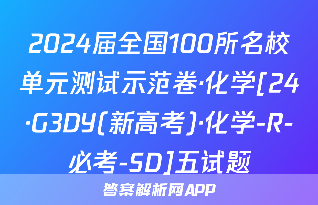 2024届全国100所名校单元测试示范卷·化学[24·G3DY(新高考)·化学-R-必考-SD]五试题