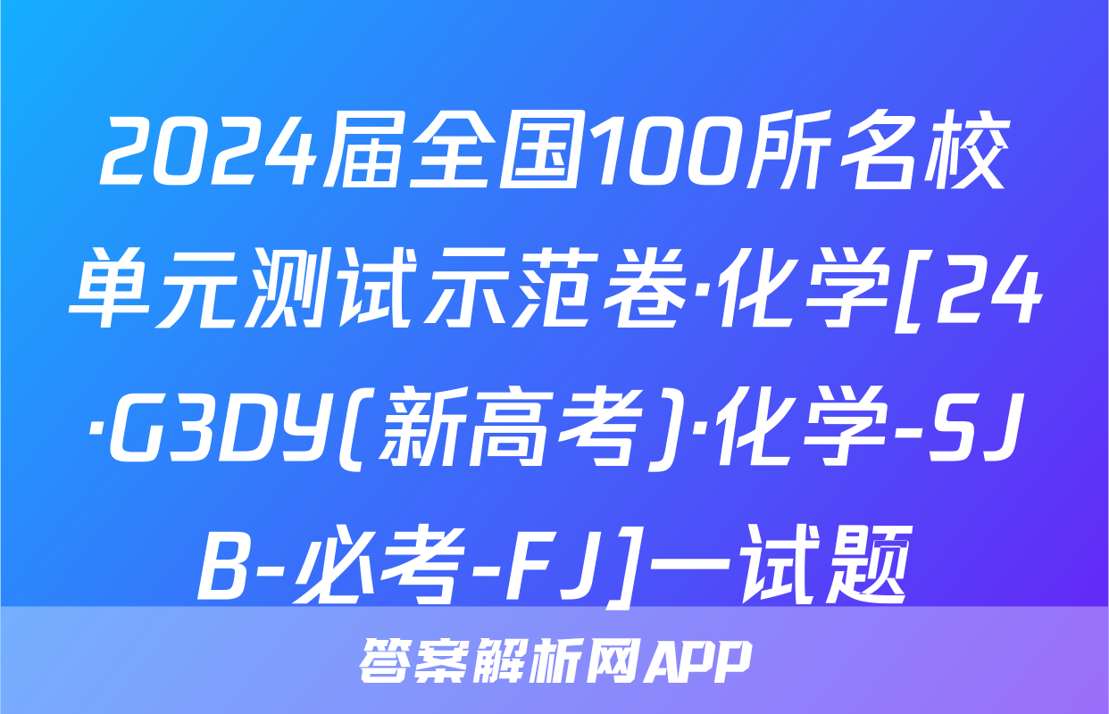 2024届全国100所名校单元测试示范卷·化学[24·G3DY(新高考)·化学-SJB-必考-FJ]一试题
