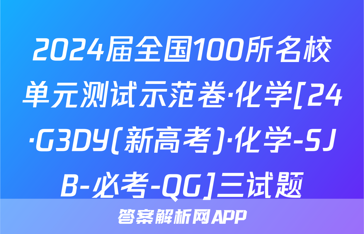 2024届全国100所名校单元测试示范卷·化学[24·G3DY(新高考)·化学-SJB-必考-QG]三试题
