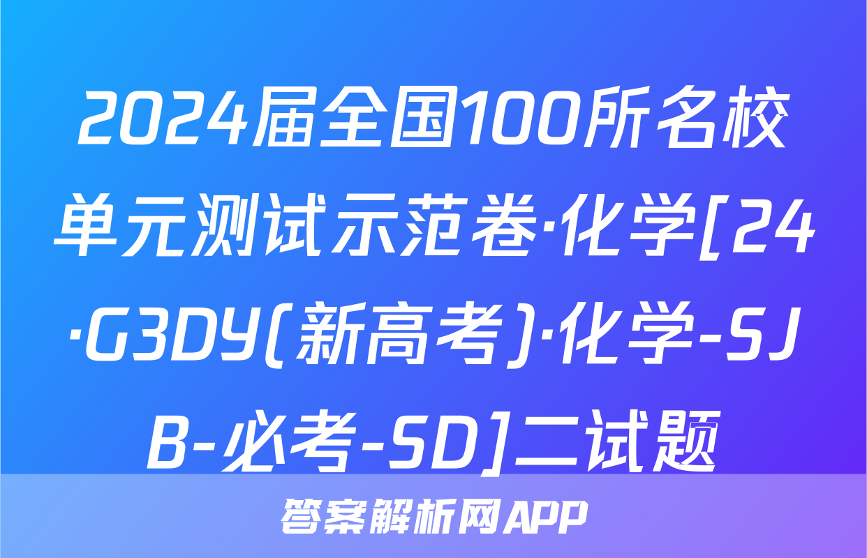 2024届全国100所名校单元测试示范卷·化学[24·G3DY(新高考)·化学-SJB-必考-SD]二试题