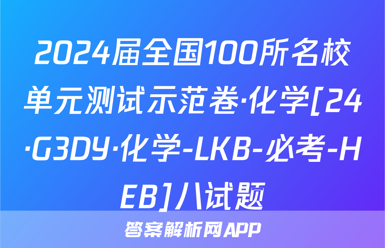 2024届全国100所名校单元测试示范卷·化学[24·G3DY·化学-LKB-必考-HEB]八试题