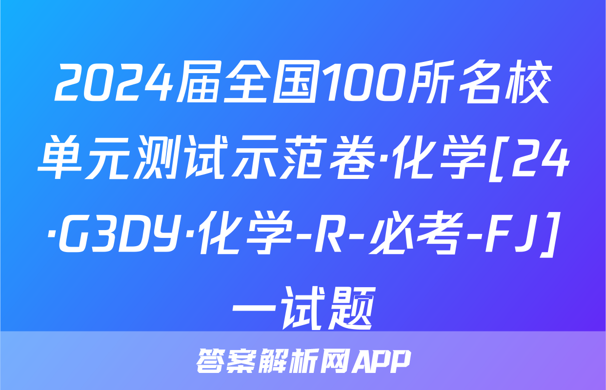 2024届全国100所名校单元测试示范卷·化学[24·G3DY·化学-R-必考-FJ]一试题