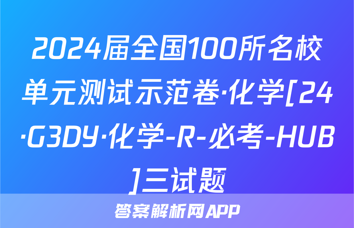 2024届全国100所名校单元测试示范卷·化学[24·G3DY·化学-R-必考-HUB]三试题
