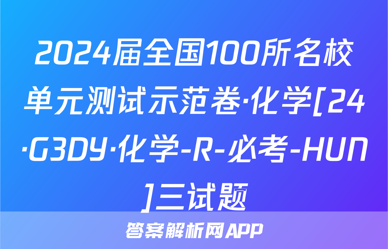 2024届全国100所名校单元测试示范卷·化学[24·G3DY·化学-R-必考-HUN]三试题