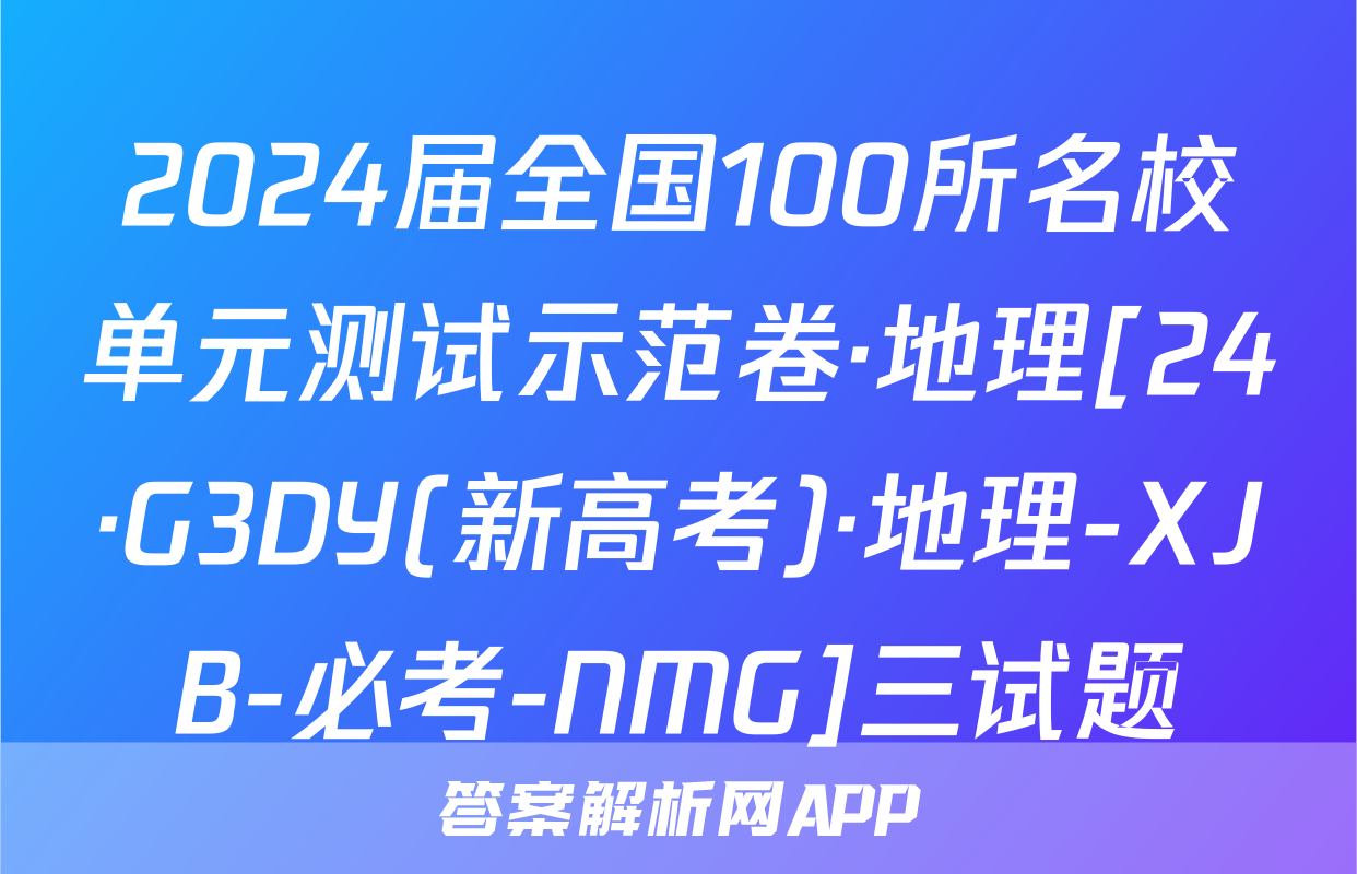 2024届全国100所名校单元测试示范卷·地理[24·G3DY(新高考)·地理-XJB-必考-NMG]三试题