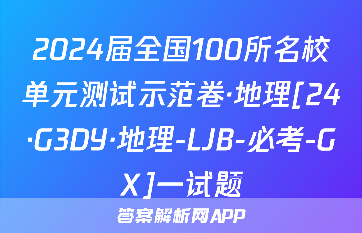 2024届全国100所名校单元测试示范卷·地理[24·G3DY·地理-LJB-必考-GX]一试题