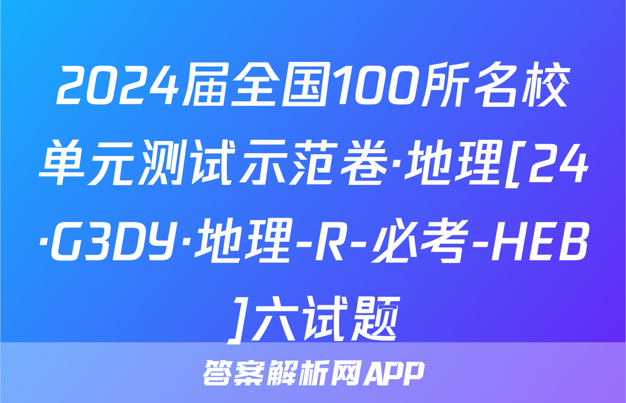 2024届全国100所名校单元测试示范卷·地理[24·G3DY·地理-R-必考-HEB]六试题