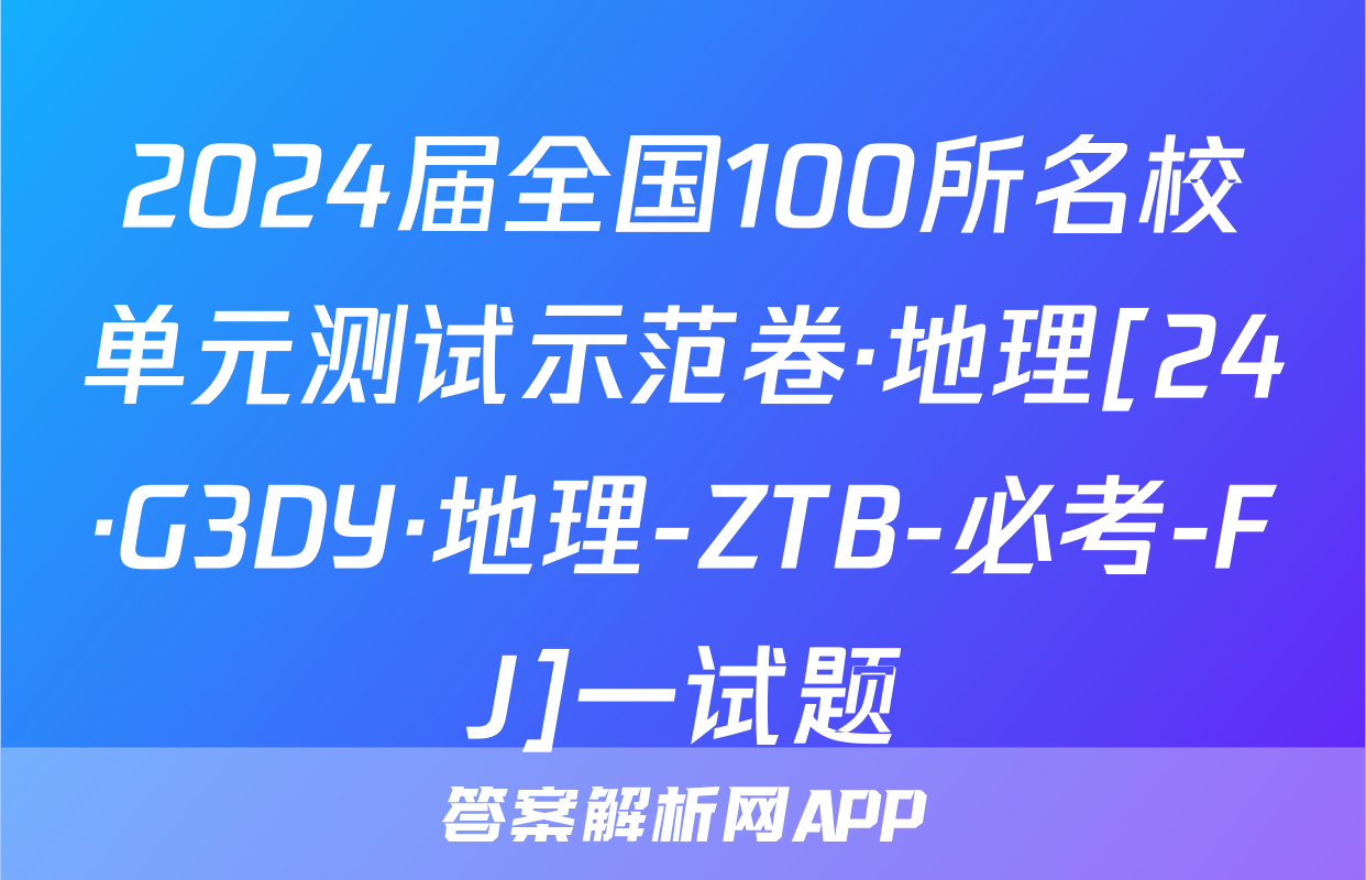 2024届全国100所名校单元测试示范卷·地理[24·G3DY·地理-ZTB-必考-FJ]一试题