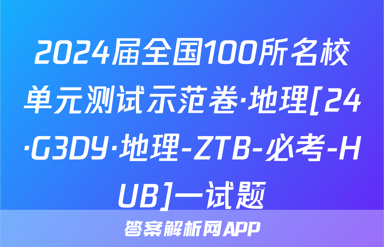 2024届全国100所名校单元测试示范卷·地理[24·G3DY·地理-ZTB-必考-HUB]一试题