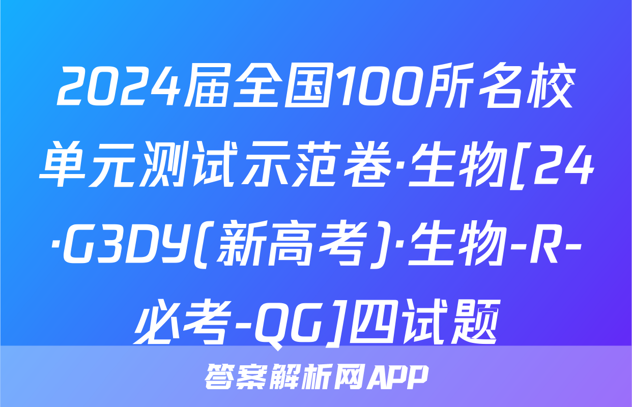 2024届全国100所名校单元测试示范卷·生物[24·G3DY(新高考)·生物-R-必考-QG]四试题