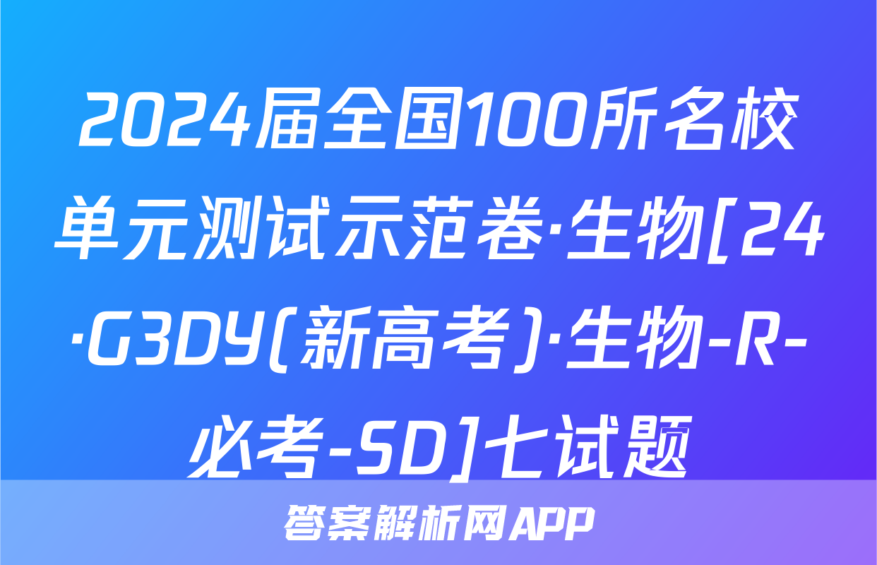 2024届全国100所名校单元测试示范卷·生物[24·G3DY(新高考)·生物-R-必考-SD]七试题