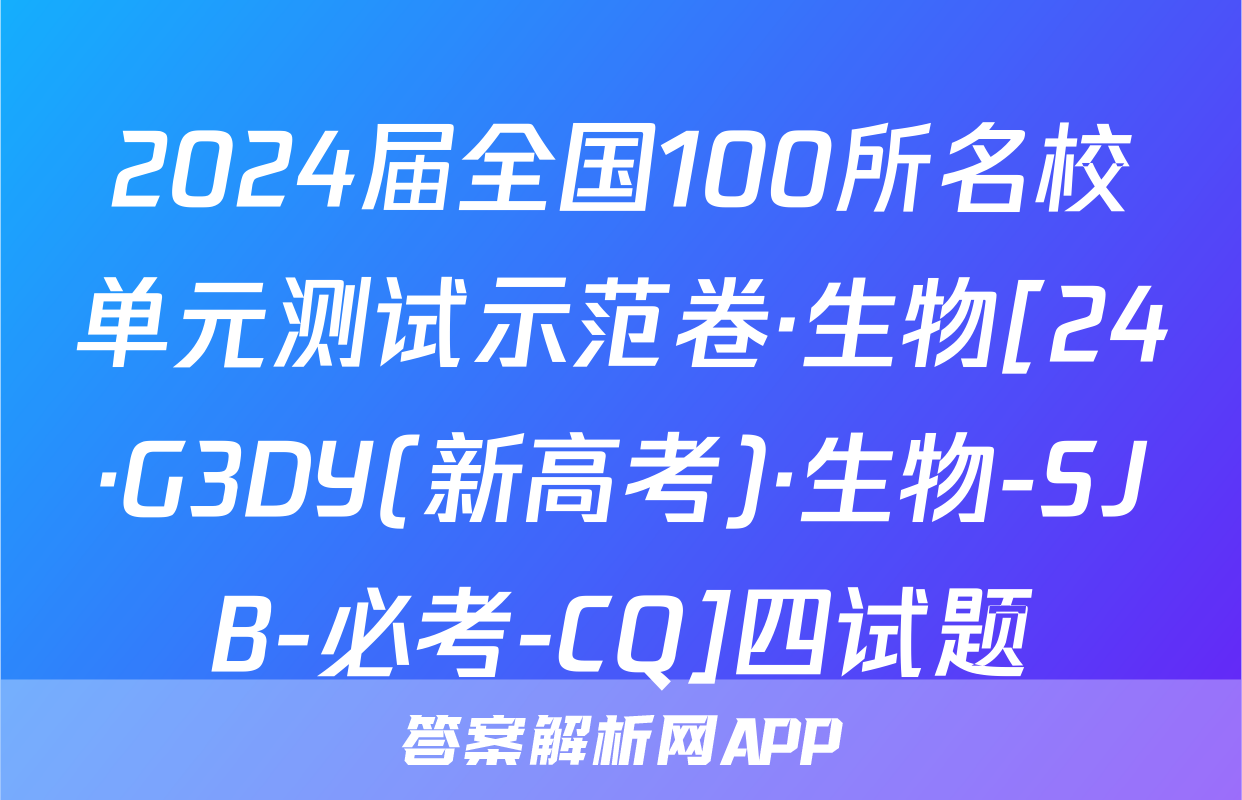 2024届全国100所名校单元测试示范卷·生物[24·G3DY(新高考)·生物-SJB-必考-CQ]四试题