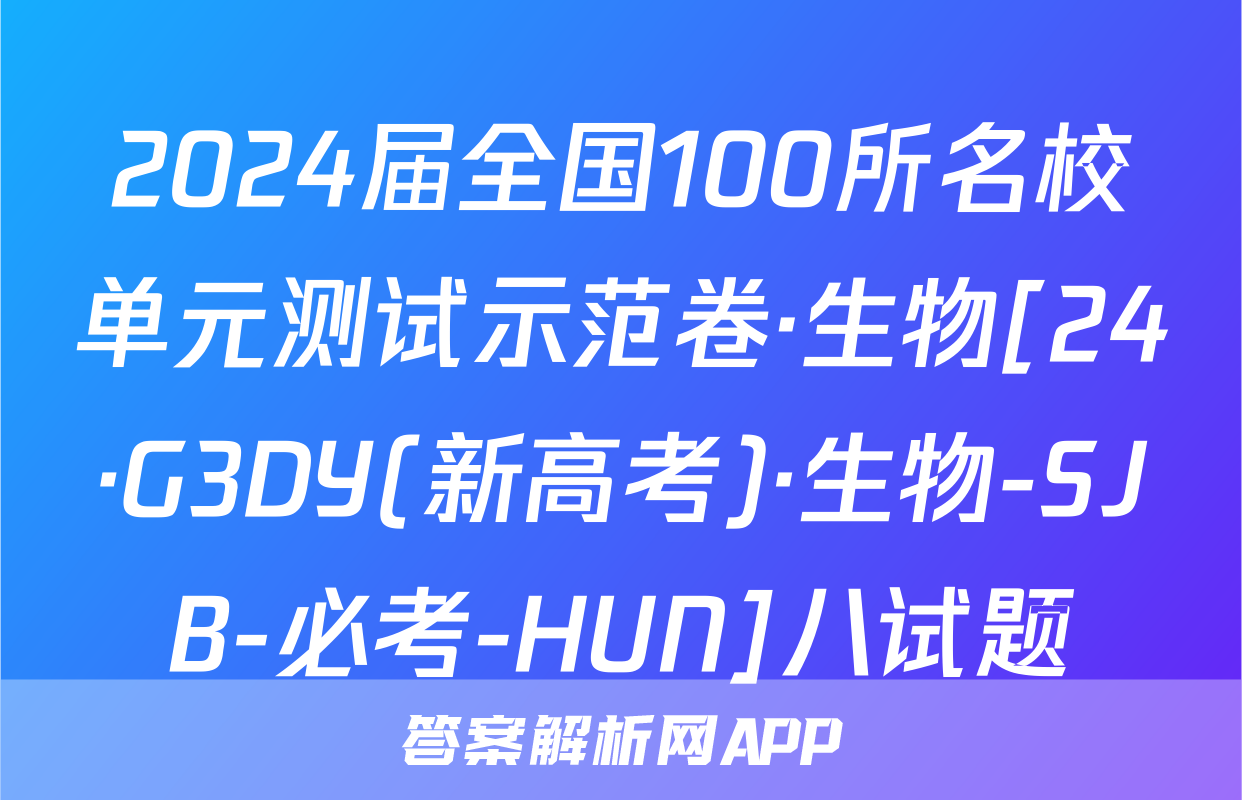 2024届全国100所名校单元测试示范卷·生物[24·G3DY(新高考)·生物-SJB-必考-HUN]八试题