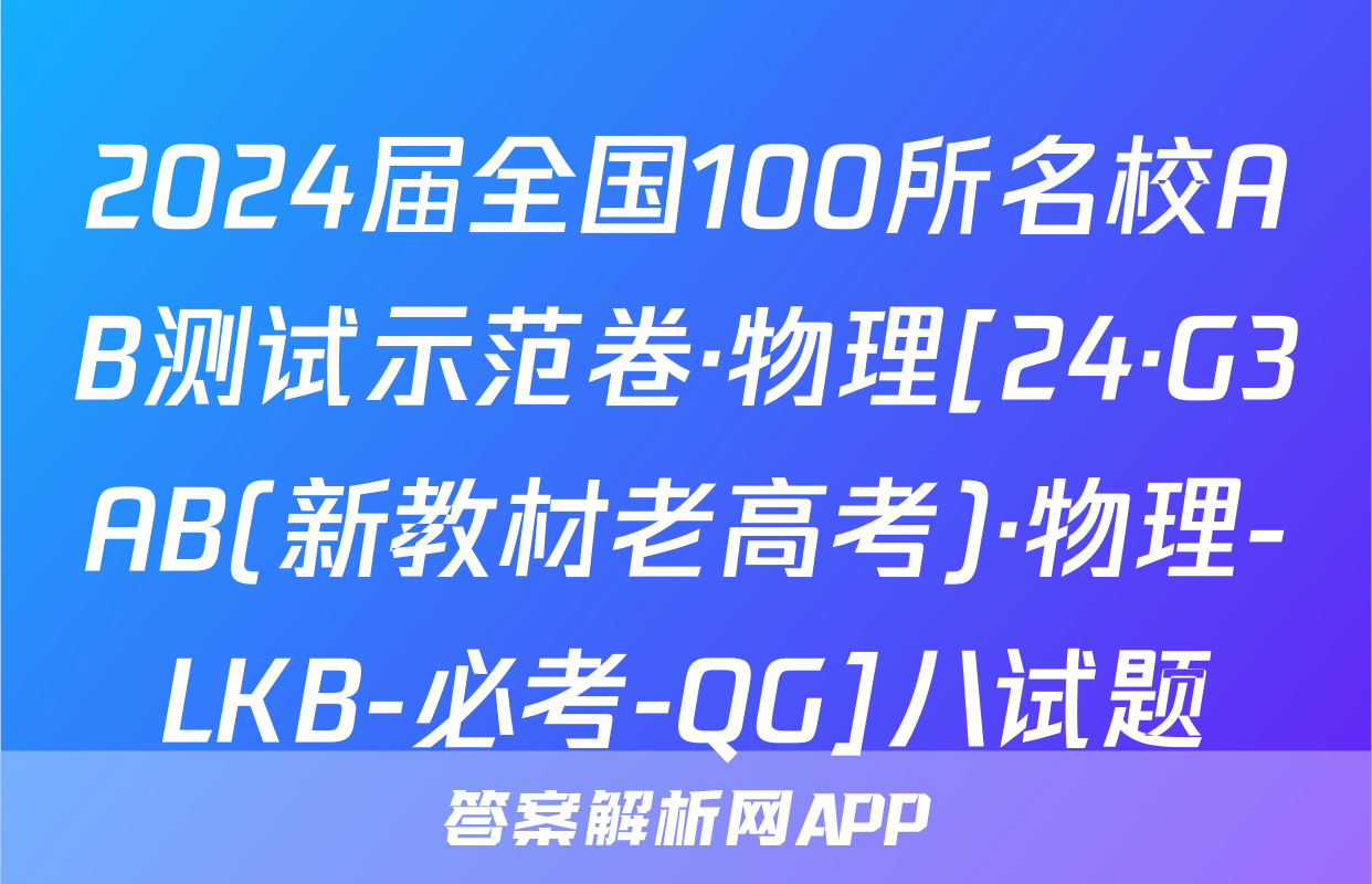 2024届全国100所名校AB测试示范卷·物理[24·G3AB(新教材老高考)·物理-LKB-必考-QG]八试题