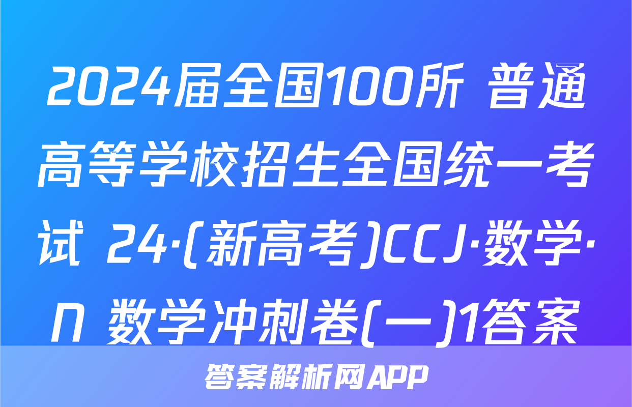 2024届全国100所 普通高等学校招生全国统一考试 24·(新高考)CCJ·数学·N 数学冲刺卷(一)1答案