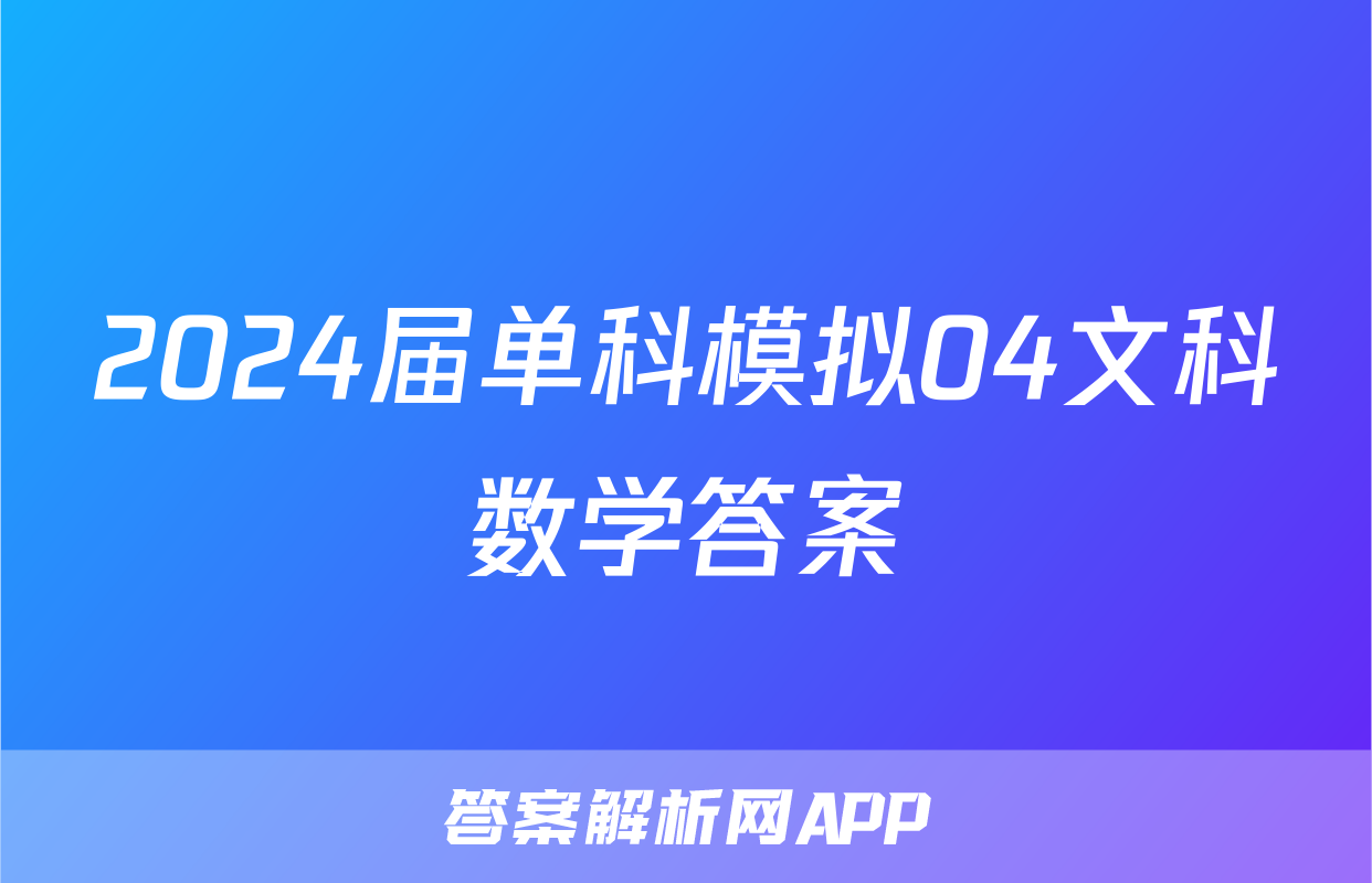 2024届单科模拟04文科数学答案