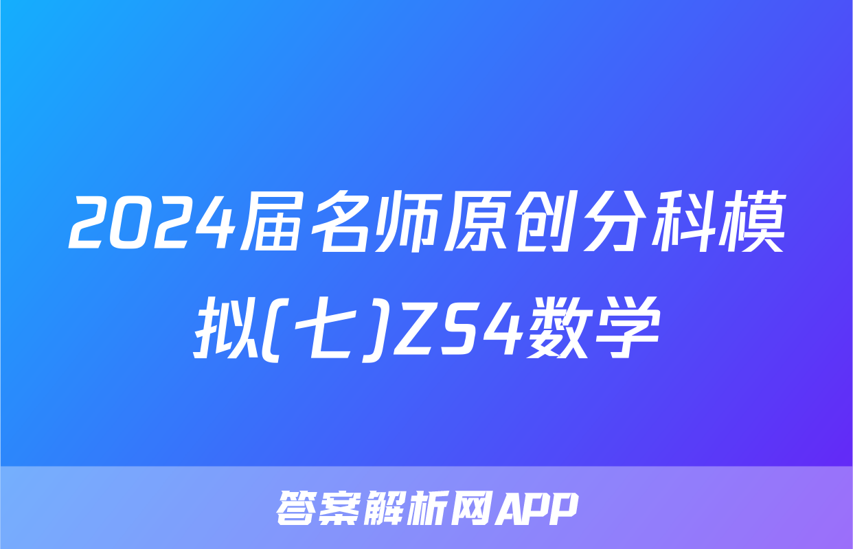 2024届名师原创分科模拟(七)ZS4数学