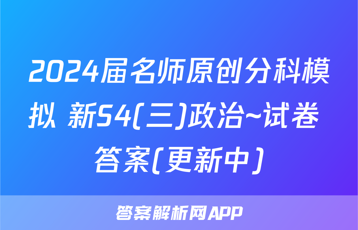 2024届名师原创分科模拟 新S4(三)政治~试卷 答案(更新中)