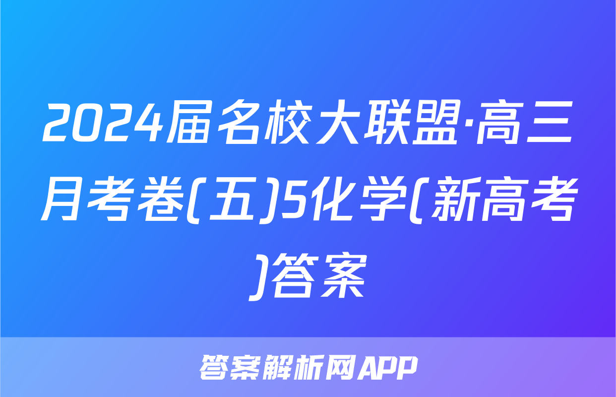 2024届名校大联盟·高三月考卷(五)5化学(新高考)答案