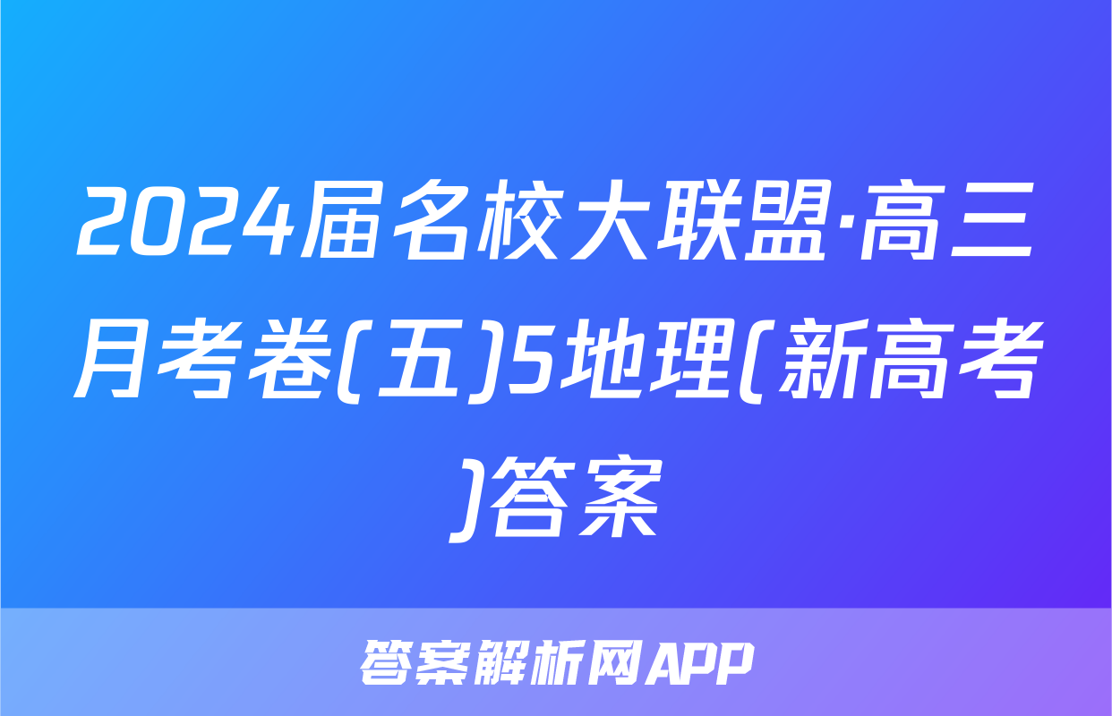 2024届名校大联盟·高三月考卷(五)5地理(新高考)答案