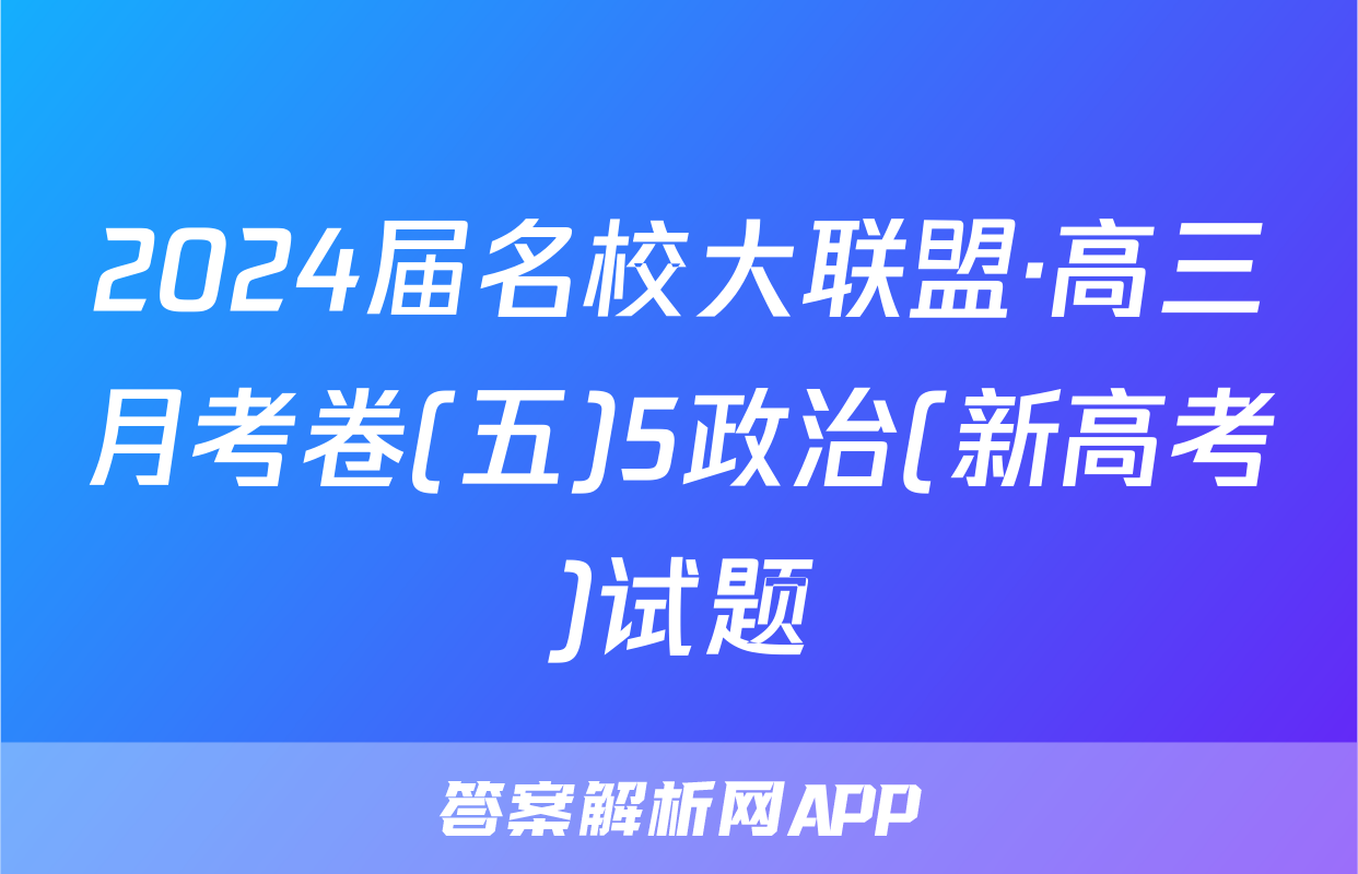 2024届名校大联盟·高三月考卷(五)5政治(新高考)试题