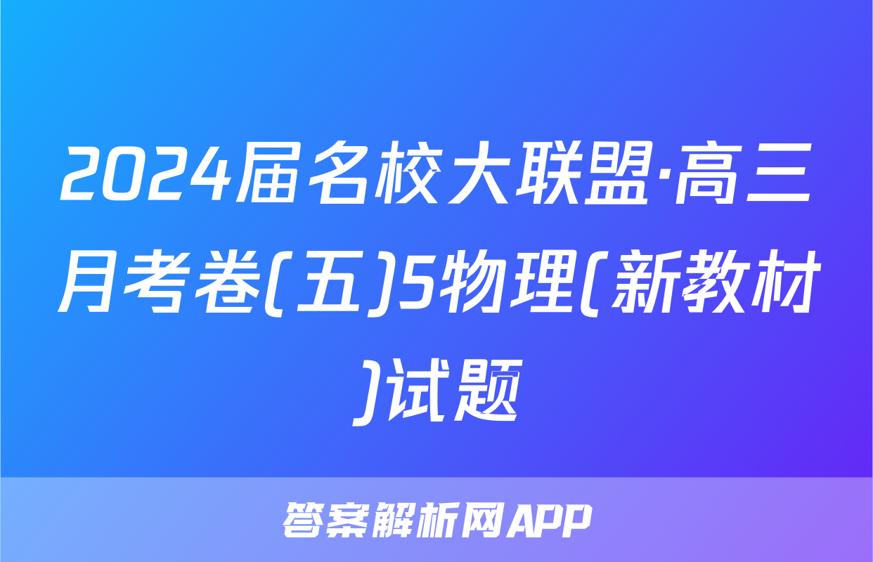 2024届名校大联盟·高三月考卷(五)5物理(新教材)试题